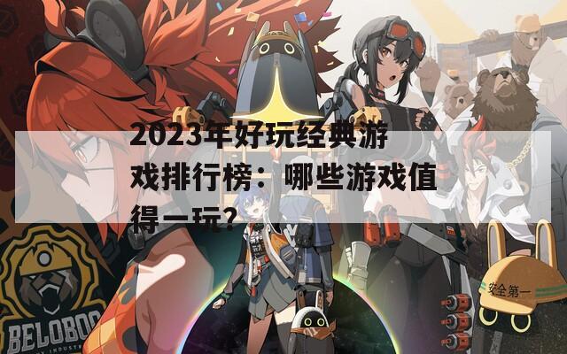 2023年好玩经典游戏排行榜：哪些游戏值得一玩？