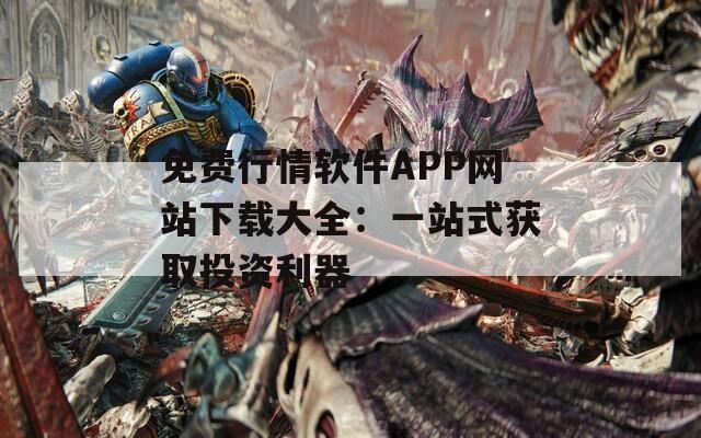 免费行情软件APP网站下载大全：一站式获取投资利器