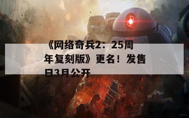 《网络奇兵2：25周年复刻版》更名！发售日3月公开