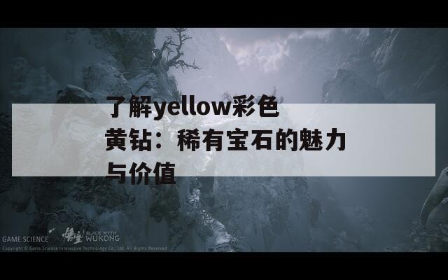 了解yellow彩色黄钻：稀有宝石的魅力与价值