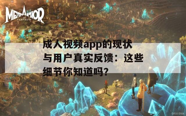 成人视频app的现状与用户真实反馈：这些细节你知道吗？