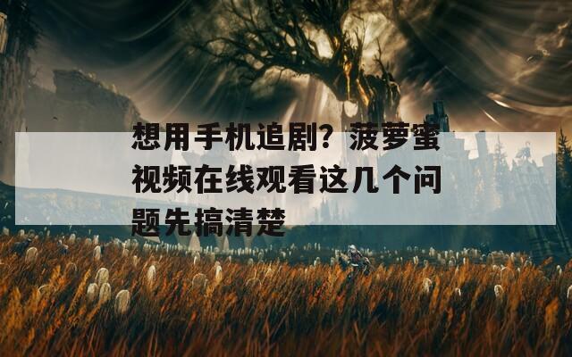 想用手机追剧？菠萝蜜视频在线观看这几个问题先搞清楚