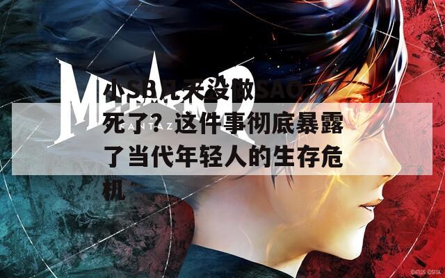 小SB几天没做SAO死了？这件事彻底暴露了当代年轻人的生存危机