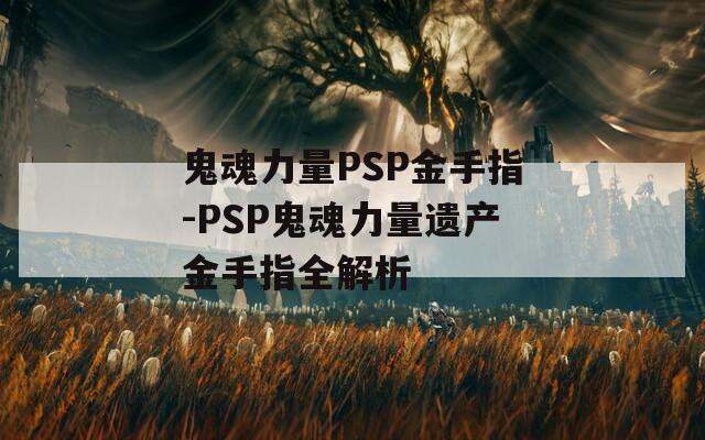 鬼魂力量PSP金手指-PSP鬼魂力量遗产金手指全解析