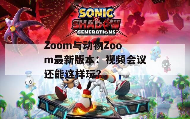 Zoom与动物Zoom最新版本：视频会议还能这样玩？