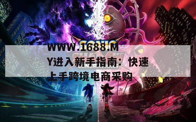 WWW.1688.MY进入新手指南：快速上手跨境电商采购