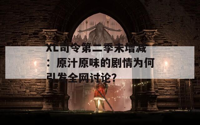 XL司令第二季未增减：原汁原味的剧情为何引发全网讨论？