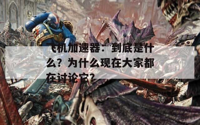 飞机加速器：到底是什么？为什么现在大家都在讨论它？