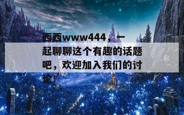 西西www444，一起聊聊这个有趣的话题吧，欢迎加入我们的讨论！