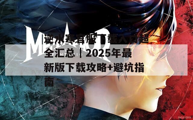 逆水寒官服下载入口超全汇总｜2025年最新版下载攻略+避坑指南