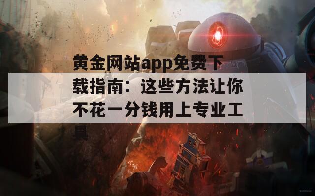 黄金网站app免费下载指南：这些方法让你不花一分钱用上专业工具