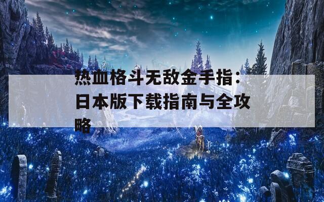 热血格斗无敌金手指：日本版下载指南与全攻略