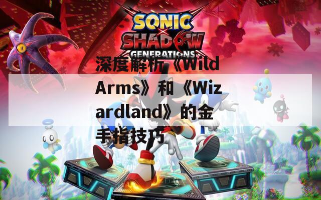 深度解析《Wild Arms》和《Wizardland》的金手指技巧