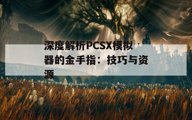 深度解析PCSX模拟器的金手指：技巧与资源