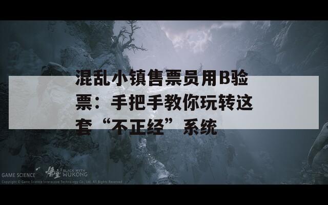 混乱小镇售票员用B验票：手把手教你玩转这套“不正经”系统