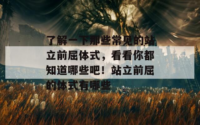 了解一下那些常见的站立前屈体式，看看你都知道哪些吧！站立前屈的体式有哪些