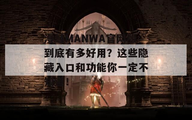 漫蛙MANWA官网版到底有多好用？这些隐藏入口和功能你一定不知道！