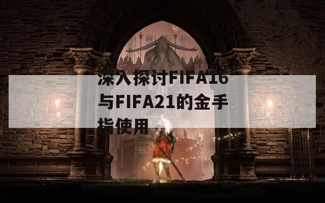 深入探讨FIFA16与FIFA21的金手指使用