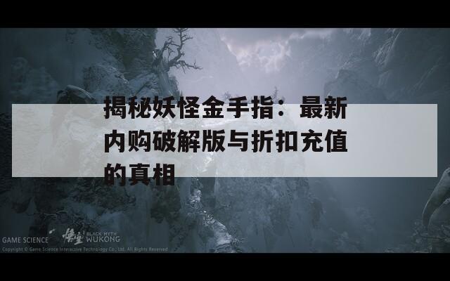 揭秘妖怪金手指：最新内购破解版与折扣充值的真相