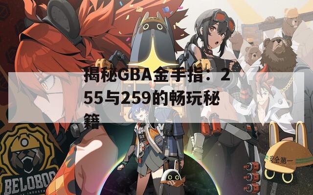 揭秘GBA金手指：255与259的畅玩秘籍