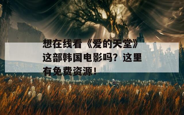 想在线看《爱的天堂》这部韩国电影吗？这里有免费资源！