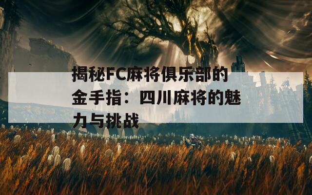 揭秘FC麻将俱乐部的金手指：四川麻将的魅力与挑战