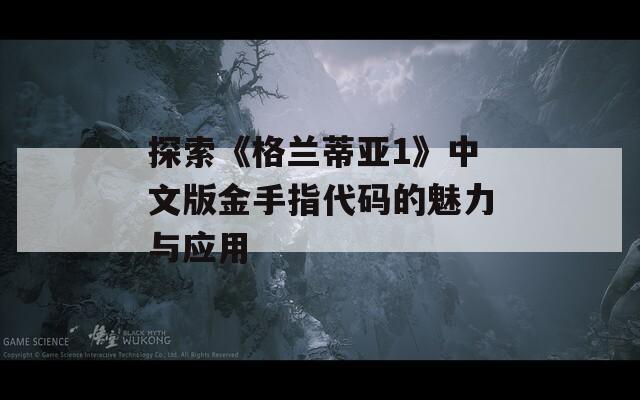 探索《格兰蒂亚1》中文版金手指代码的魅力与应用