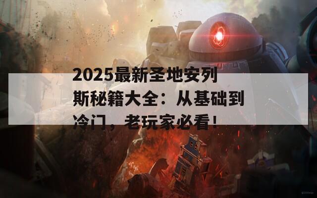 2025最新圣地安列斯秘籍大全：从基础到冷门，老玩家必看！