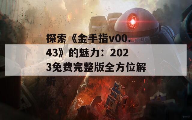 探索《金手指v00.43》的魅力：2023免费完整版全方位解析