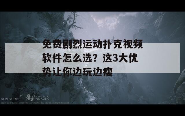 免费剧烈运动扑克视频软件怎么选？这3大优势让你边玩边瘦