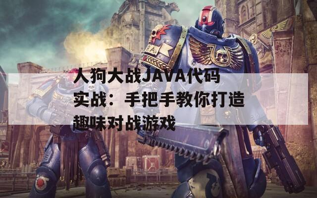 人狗大战JAVA代码实战：手把手教你打造趣味对战游戏