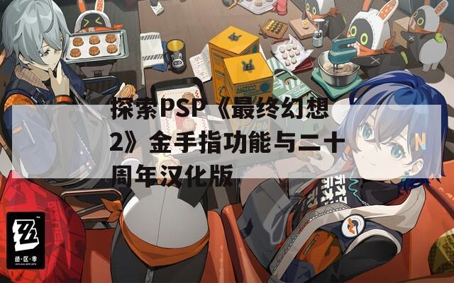 探索PSP《最终幻想2》金手指功能与二十周年汉化版