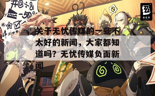 关于无忧传媒的一些不太好的新闻，大家都知道吗？无忧传媒负面新闻