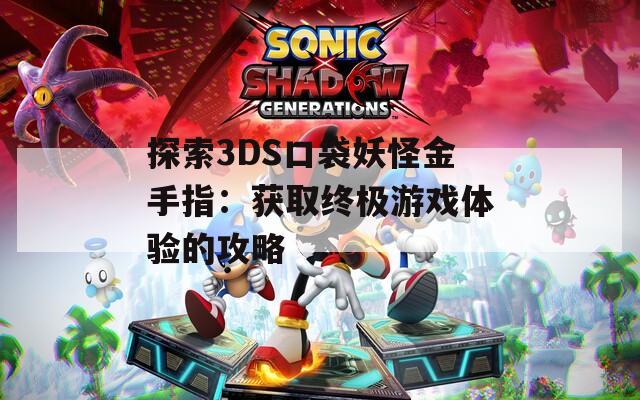 探索3DS口袋妖怪金手指：获取终极游戏体验的攻略