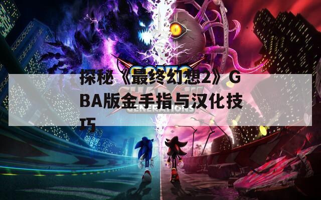 探秘《最终幻想2》GBA版金手指与汉化技巧