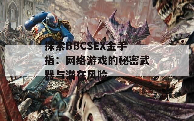 探索BBCSEX金手指：网络游戏的秘密武器与潜在风险