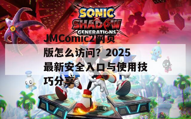 JMComic2网页版怎么访问？2025最新安全入口与使用技巧分享