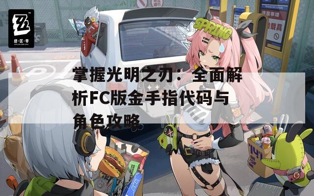 掌握光明之刃：全面解析FC版金手指代码与角色攻略