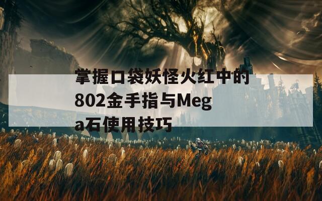 掌握口袋妖怪火红中的802金手指与Mega石使用技巧