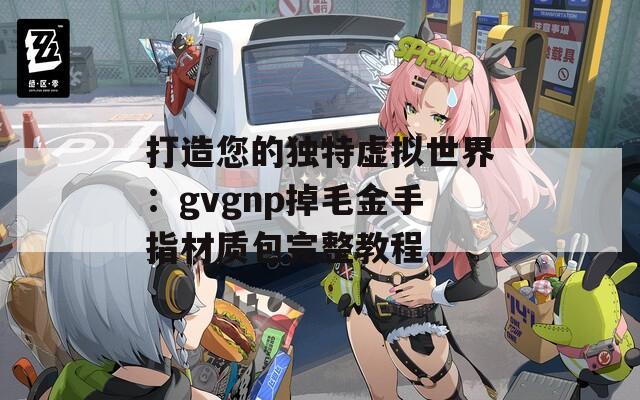 打造您的独特虚拟世界：gvgnp掉毛金手指材质包完整教程