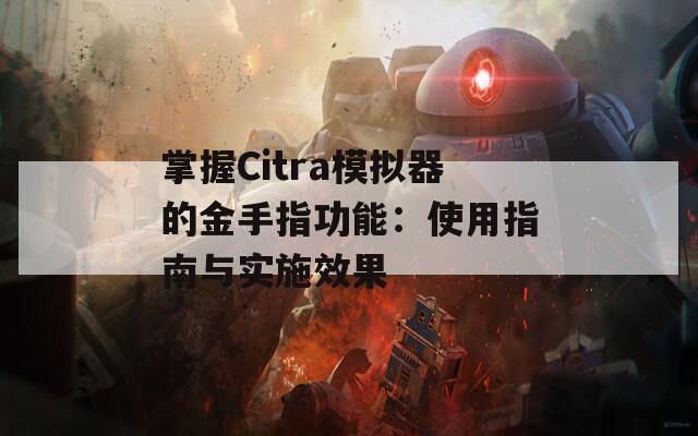 掌握Citra模拟器的金手指功能：使用指南与实施效果