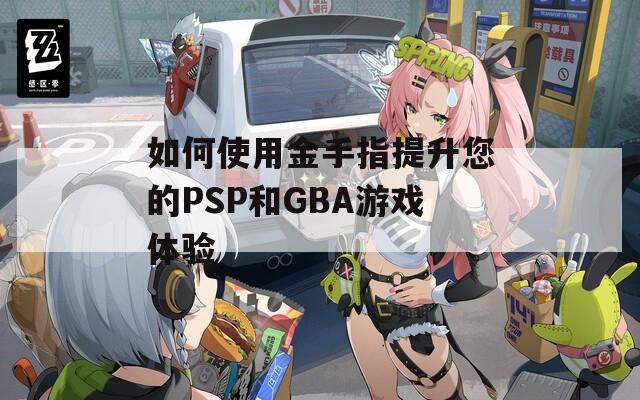 如何使用金手指提升您的PSP和GBA游戏体验