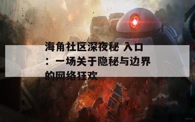 海角社区深夜秘 入口：一场关于隐秘与边界的网络狂欢