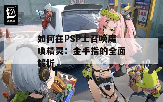 如何在PSP上召唤魔唤精灵：金手指的全面解析