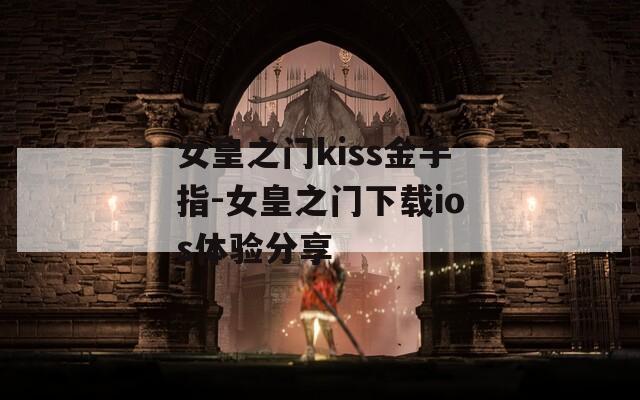 女皇之门kiss金手指-女皇之门下载ios体验分享