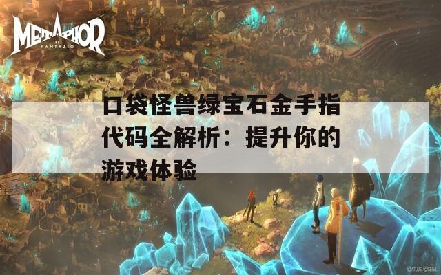 口袋怪兽绿宝石金手指代码全解析：提升你的游戏体验