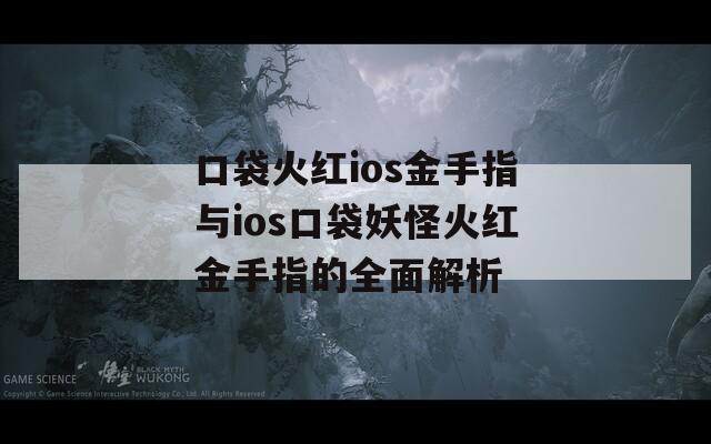 口袋火红ios金手指与ios口袋妖怪火红金手指的全面解析