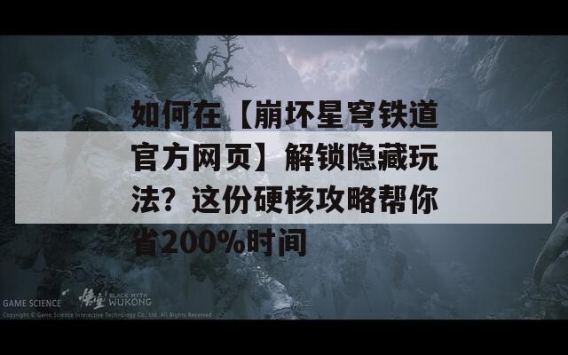 如何在【崩坏星穹铁道官方网页】解锁隐藏玩法？这份硬核攻略帮你省200%时间