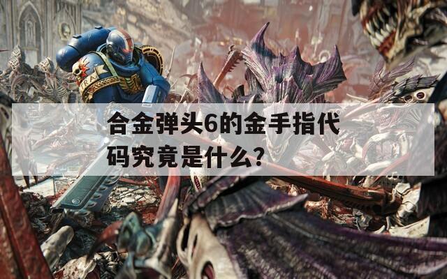 合金弹头6的金手指代码究竟是什么？