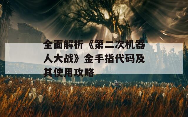 全面解析《第二次机器人大战》金手指代码及其使用攻略